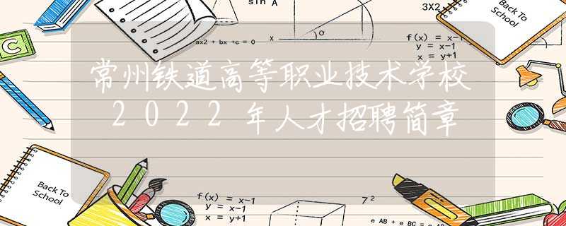 常州鐵道高等職業(yè)技術(shù)學(xué)校 2022年人才招聘簡章