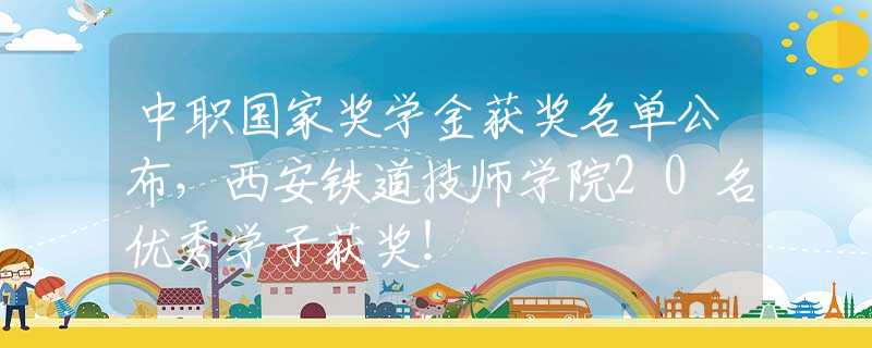 中職國(guó)家獎(jiǎng)學(xué)金獲獎(jiǎng)名單公布，西安鐵道技師學(xué)院20名優(yōu)秀學(xué)子獲獎(jiǎng)！