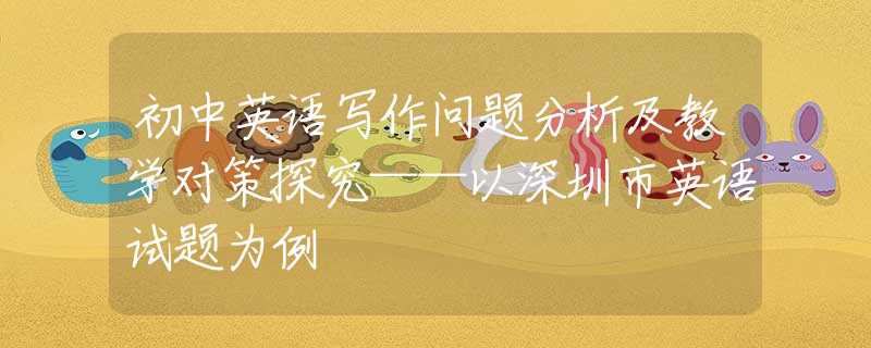 初中英語寫作問題分析及教學對策探究——以深圳市英語試題為例