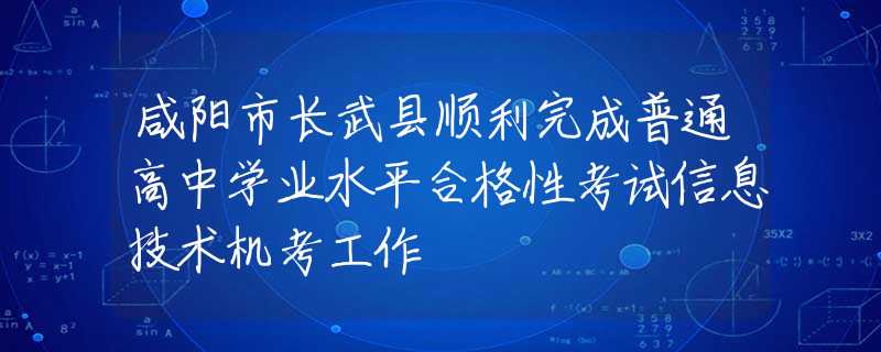 咸陽市長武縣順利完成普通高中學業(yè)水平合格性考試信息技術機考工作
