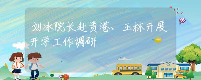 劉冰院長赴貴港、玉林開展開學工作調研