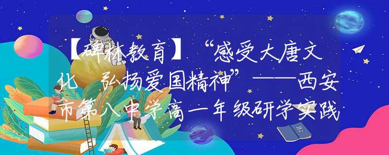 【碑林教育】“感受大唐文化 弘揚(yáng)愛(ài)國(guó)精神”——西安市第八中學(xué)高一年級(jí)研學(xué)實(shí)踐活動(dòng)