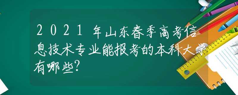 2021年山東春季高考信息技術(shù)專業(yè)能報考的本科大學(xué)有哪些？