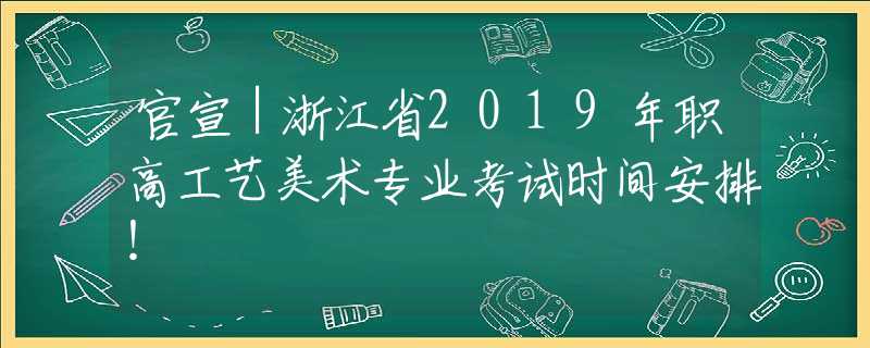 官宣｜浙江省2019年職高工藝美術(shù)專業(yè)考試時(shí)間安排！