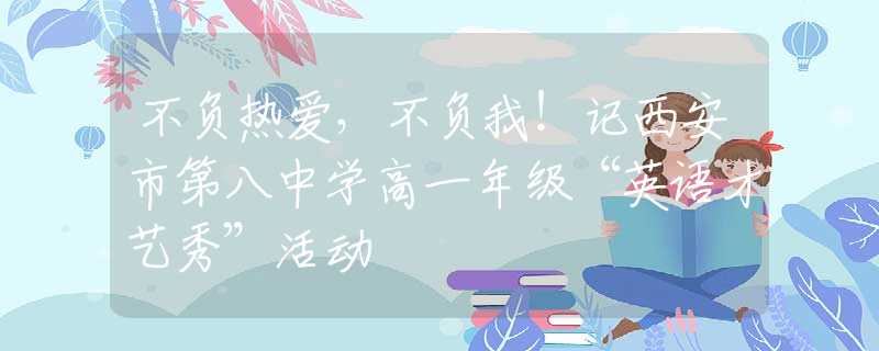 不負熱愛，不負我！記西安市第八中學高一年級“英語才藝秀”活動