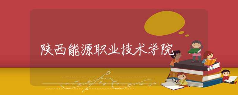 陜西能源職業(yè)技術學院