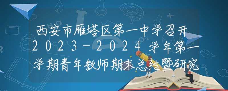 西安市雁塔區(qū)第一中學(xué)召開2023-2024學(xué)年第一學(xué)期青年教師期末總結(jié)暨研究會