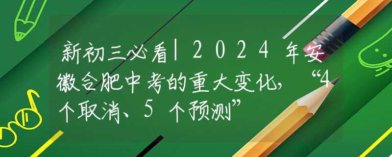 新初三必看|2024年安徽合肥中考的重大變化，“4個取消、5個預測”