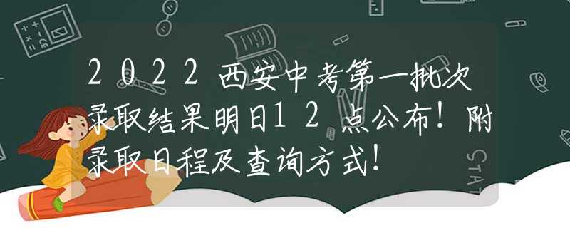 2022西安中考第一批次錄取結(jié)果明日12點(diǎn)公布！附錄取日程及查詢方式！