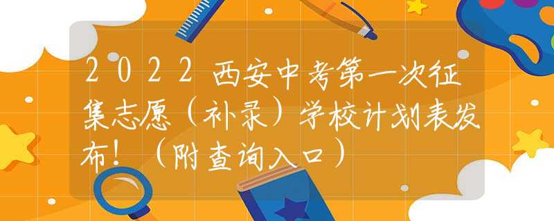 2022西安中考第一次征集志愿（補錄）學校計劃表發(fā)布?。ǜ讲樵?nèi)肟冢?  title=