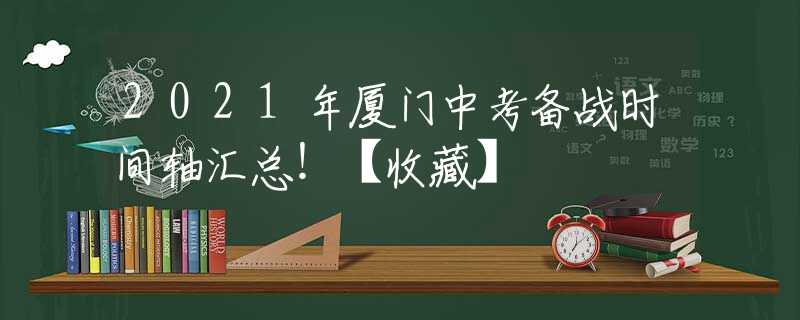 2021年廈門中考備戰(zhàn)時間軸匯總！【收藏】