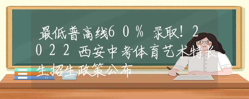 最低普高線60%錄??！2022西安中考體育藝術(shù)特長生招生政策公布