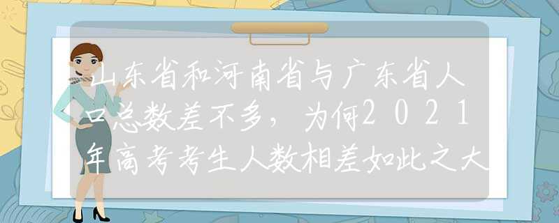 山東省和河南省與廣東省人口總數(shù)差不多，為何2021年高考考生人數(shù)相差如此之大？