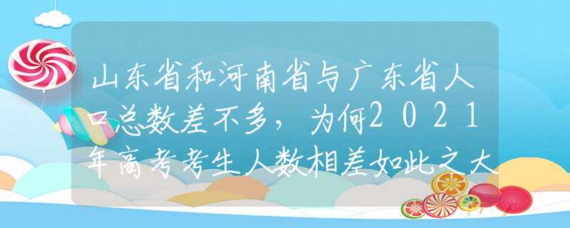 山東省和河南省與廣東省人口總數(shù)差不多，為何2021年高考考生人數(shù)相差如此之大？