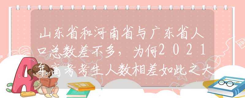 山東省和河南省與廣東省人口總數(shù)差不多，為何2021年高考考生人數(shù)相差如此之大？