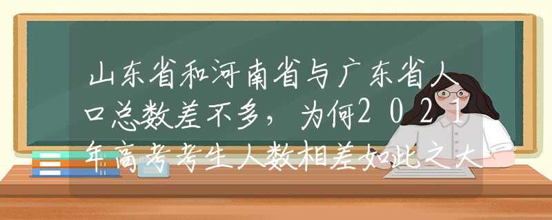 山東省和河南省與廣東省人口總數(shù)差不多，為何2021年高考考生人數(shù)相差如此之大？