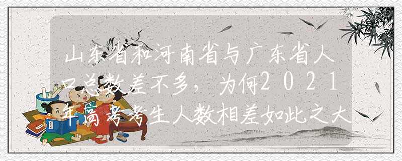山東省和河南省與廣東省人口總數(shù)差不多，為何2021年高考考生人數(shù)相差如此之大？
