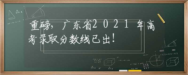 重磅，廣東省2021年高考錄取分?jǐn)?shù)線已出！