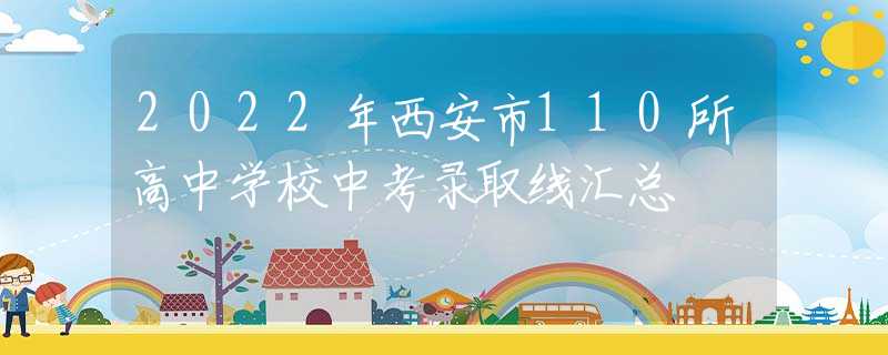 2022年西安市110所高中學(xué)校中考錄取線匯總