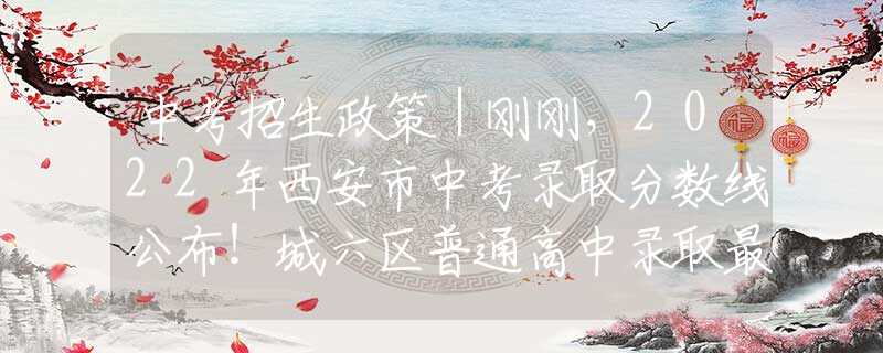 中考招生政策｜剛剛，2022年西安市中考錄取分?jǐn)?shù)線公布！城六區(qū)普通高中錄取最低控制線523分?！||【陜西律師、西安律師普法】