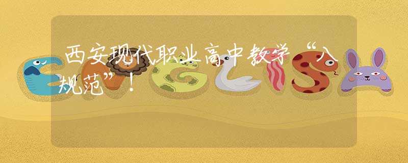 西安現(xiàn)代職業(yè)高中教學(xué)“八規(guī)范”！