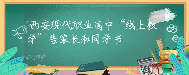 西安現(xiàn)代職業(yè)高中“線上教學(xué)”告家長和同學(xué)書
