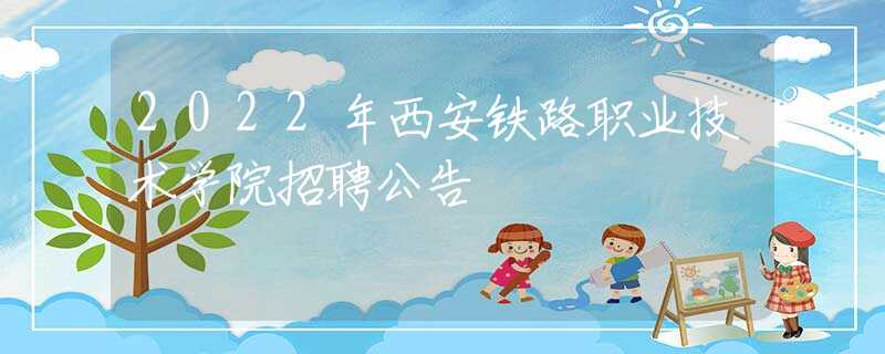 2022年西安鐵路職業(yè)技術(shù)學院招聘公告