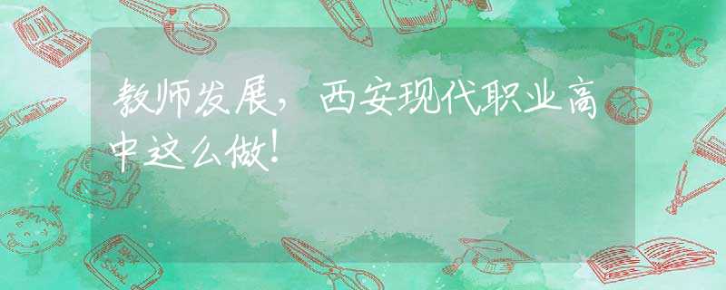 教師發(fā)展，西安現(xiàn)代職業(yè)高中這么做！