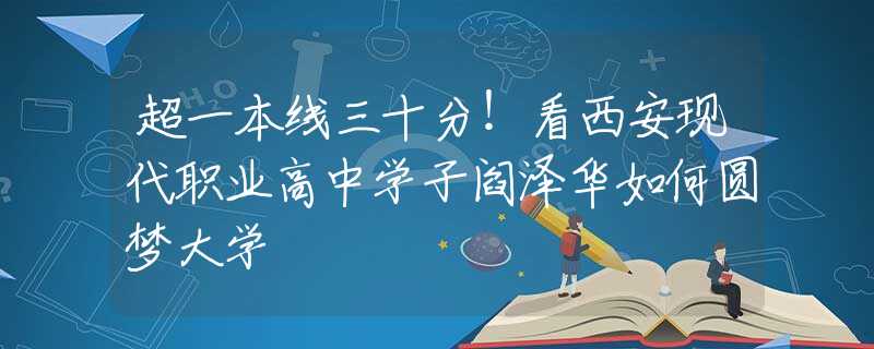 超一本線(xiàn)三十分！看西安現(xiàn)代職業(yè)高中學(xué)子閻澤華如何圓夢(mèng)大學(xué)