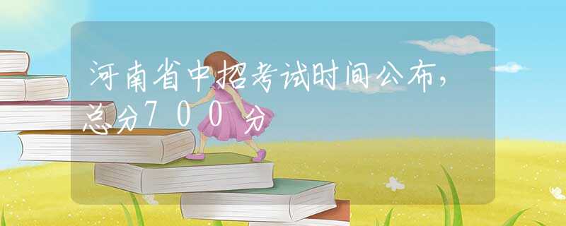 河南省中招考試時間公布，總分700分