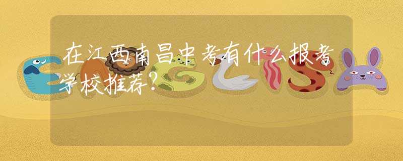 在江西南昌中考有什么報(bào)考學(xué)校推薦？