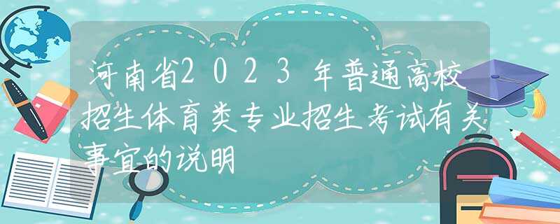河南省2023年普通高校招生體育類(lèi)專(zhuān)業(yè)招生考試有關(guān)事宜的說(shuō)明