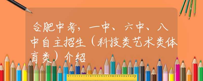 合肥中考，一中、六中、八中自主招生（科技類(lèi)藝術(shù)類(lèi)體育類(lèi)）介紹