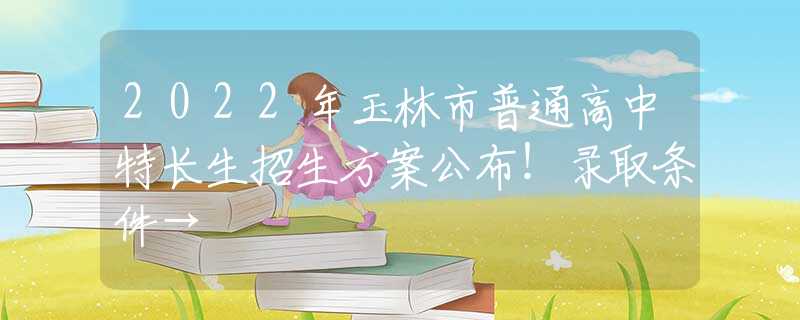 2022年玉林市普通高中特長生招生方案公布！錄取條件→