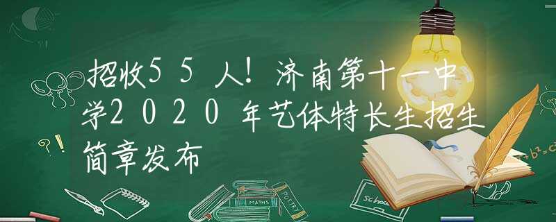 招收55人！濟南第十一中學2020年藝體特長生招生簡章發(fā)布