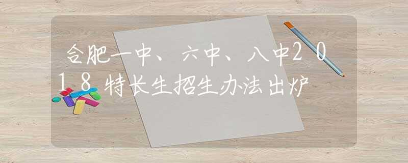 合肥一中、六中、八中2018特長(zhǎng)生招生辦法出爐