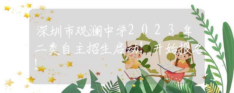 深圳市觀瀾中學2023年二類自主招生啟動！開始報名！