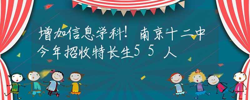 增加信息學(xué)科！南京十二中今年招收特長(zhǎng)生55人
