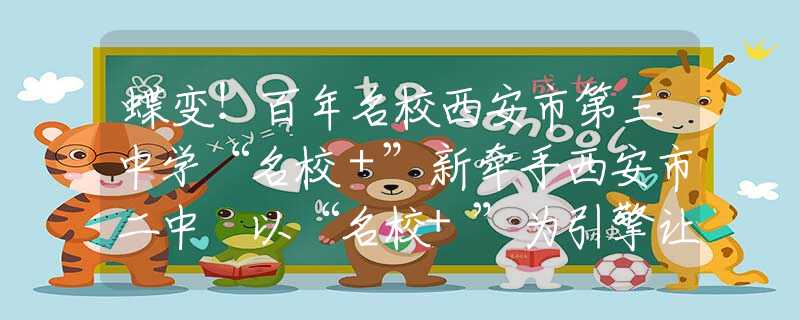 蝶變！百年名校西安市第三中學(xué)“名校＋”新牽手西安市二中 以“名校+”為引擎讓優(yōu)質(zhì)資源惠及每一個(gè)學(xué)生