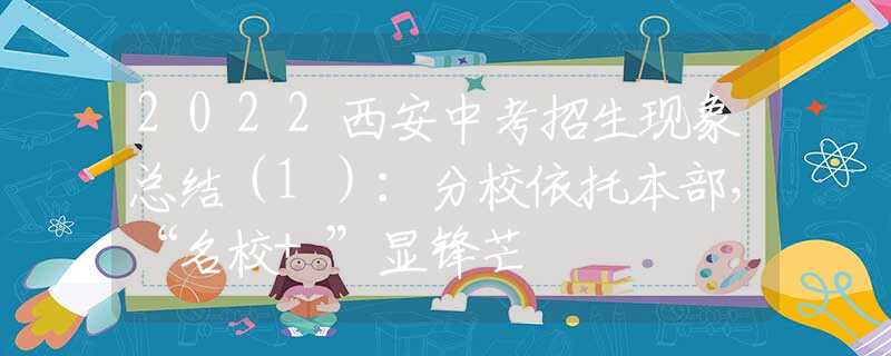 2022西安中考招生現(xiàn)象總結(jié)（1）：分校依托本部，“名校+”顯鋒芒