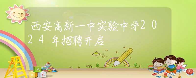 西安高新一中實(shí)驗(yàn)中學(xué)2024年招聘開(kāi)啟