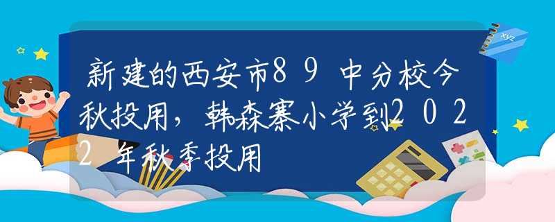 新建的西安市89中分校今秋投用，韓森寨小學到2022年秋季投用