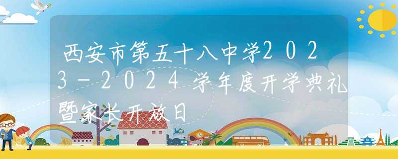 西安市第五十八中學(xué)2023-2024學(xué)年度開學(xué)典禮暨家長(zhǎng)開放日