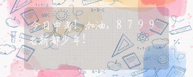 今日中考！加油，8799名新都少年！