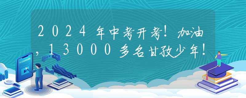 2024年中考開考！加油，13000多名甘孜少年！
