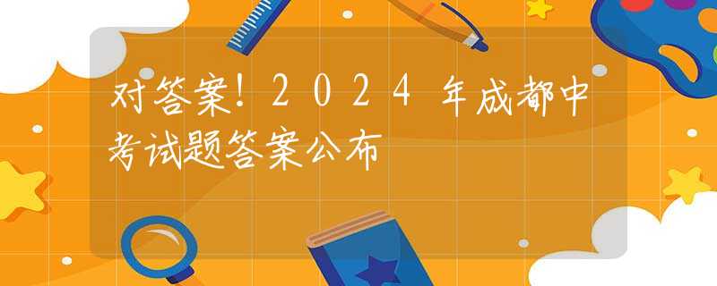對答案！2024年成都中考試題答案公布