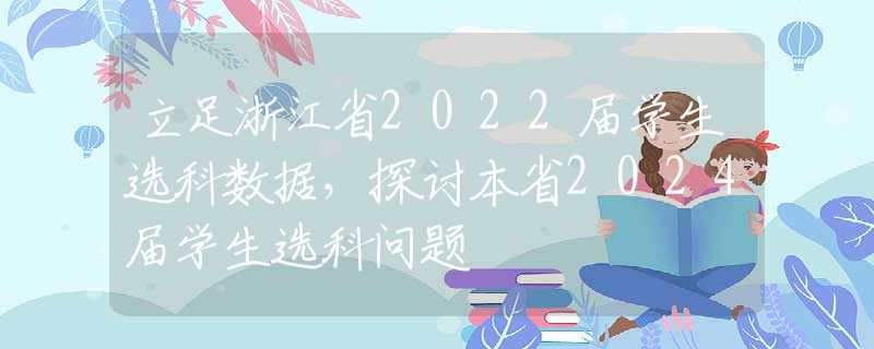 立足浙江省2022屆學(xué)生選科數(shù)據(jù)，探討本省2024屆學(xué)生選科問題