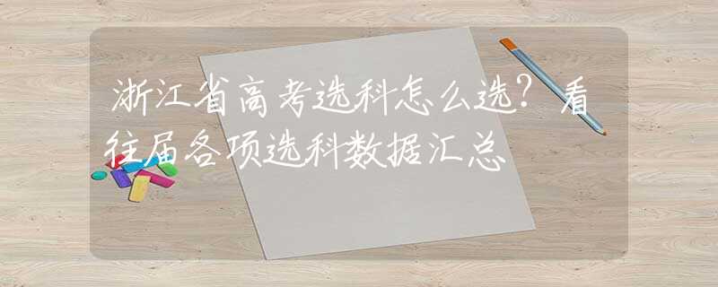 浙江省高考選科怎么選？看往屆各項(xiàng)選科數(shù)據(jù)匯總