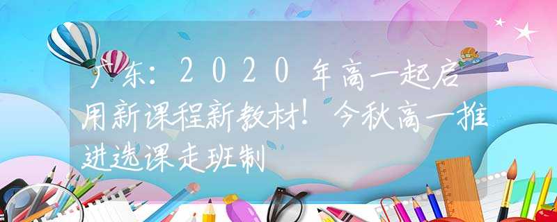 廣東：2020年高一起啟用新課程新教材！今秋高一推進(jìn)選課走班制
