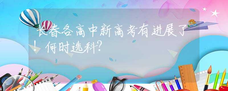 長(zhǎng)春各高中新高考有進(jìn)展了！何時(shí)選科？